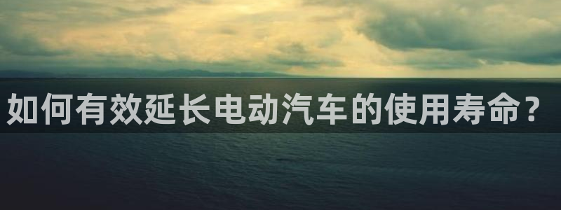 优发游戏官网：如何有效延长电动汽车的使用寿命？