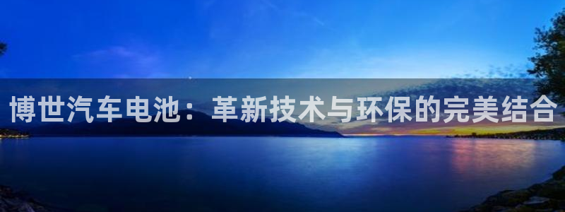 优发国际官网下载手机版：博世汽车电池：革新技术与环保的完美结合