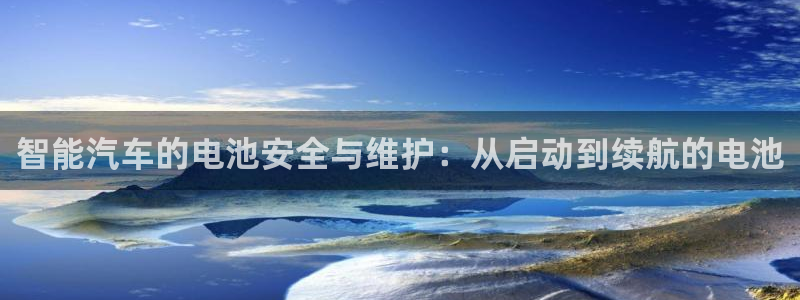 优发国际平台18：智能汽车的电池安全与维护：从启动到续航的电池