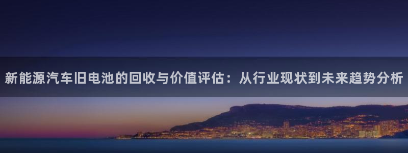 优发国际是不是黑网：新能源汽车旧电池的回收与价值评估：从行业现状到未来趋势分析