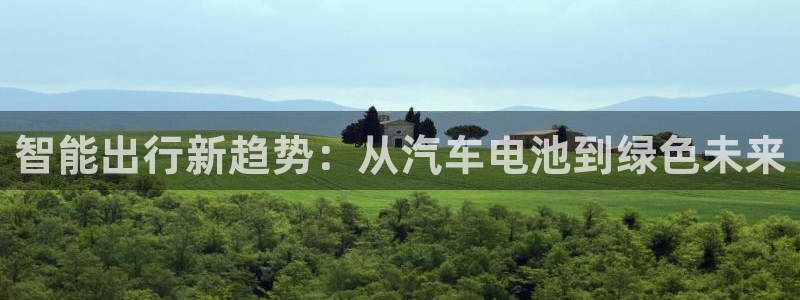 优发国际官网下载安装：智能出行新趋势：从汽车电池到绿色未来