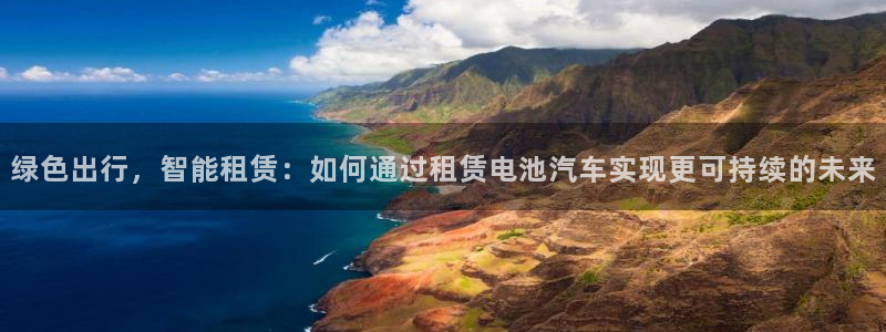 优发国际平台18岁能做吗：绿色出行，智能租赁：如何通过租赁电池汽车实现更可持续的未来