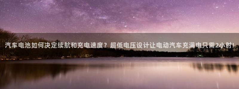 优发国际手机客户端下载安装不了：汽车电池如何决定续航和充电速度？超低电压设计让电动汽车充满电只需2小时!