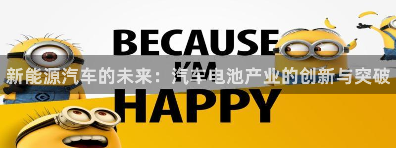 优发国际手机客户端官网下载：新能源汽车的未来：汽车电池产业的创新与突破
